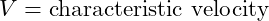  V = \text{characteristic velocity} 