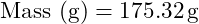 \[\text{Mass (g)} = 175.32 \, \text{g}\]