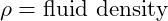  \rho = \text{fluid density} 