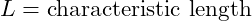  L = \text{characteristic length} 