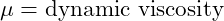  \mu = \text{dynamic viscosity} 